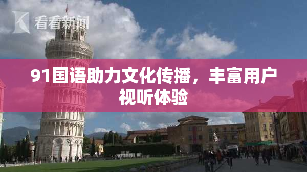 91国语助力文化传播，丰富用户视听体验