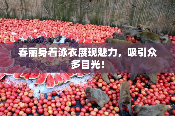 春丽身着泳衣展现魅力，吸引众多目光！