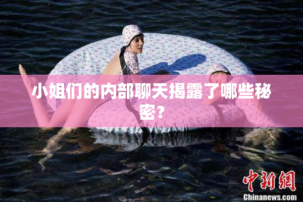 小姐们的内部聊天揭露了哪些秘密？