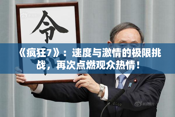 《疯狂7》：速度与激情的极限挑战，再次点燃观众热情！
