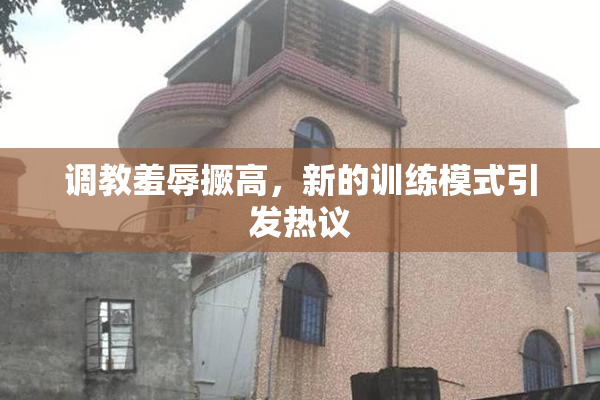 调教羞辱撅高，新的训练模式引发热议