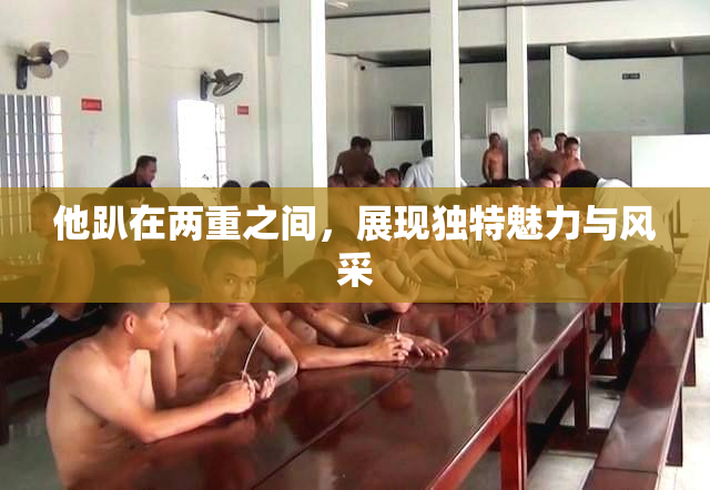 他趴在两重之间，展现独特魅力与风采