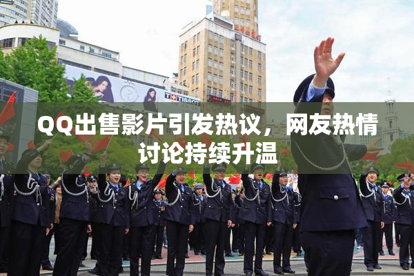 QQ出售影片引发热议，网友热情讨论持续升温