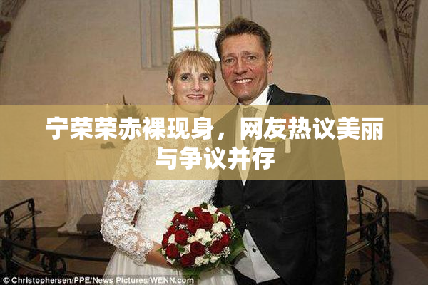 宁荣荣赤裸现身，网友热议美丽与争议并存