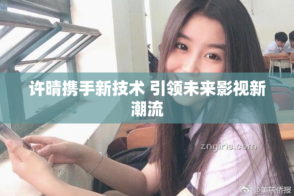 许晴携手新技术 引领未来影视新潮流