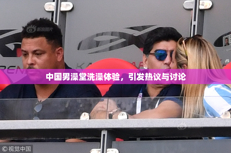 中国男澡堂洗澡体验，引发热议与讨论