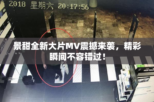 景甜全新大片MV震撼来袭，精彩瞬间不容错过！