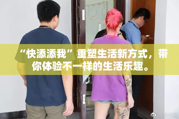 “快添添我”重塑生活新方式，带你体验不一样的生活乐趣。