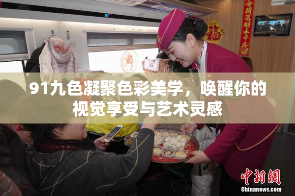 91九色凝聚色彩美学，唤醒你的视觉享受与艺术灵感