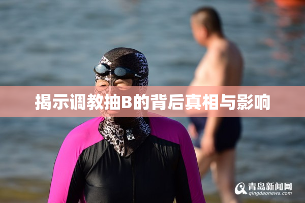 揭示调教抽B的背后真相与影响