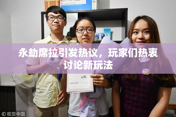 永劫席拉引发热议，玩家们热衷讨论新玩法