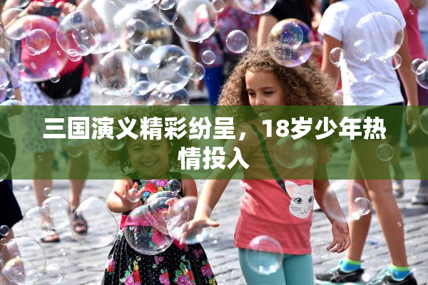 三国演义精彩纷呈，18岁少年热情投入