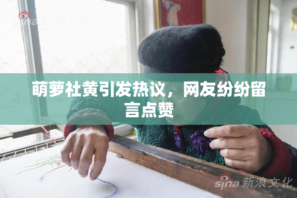 萌萝社黄引发热议，网友纷纷留言点赞