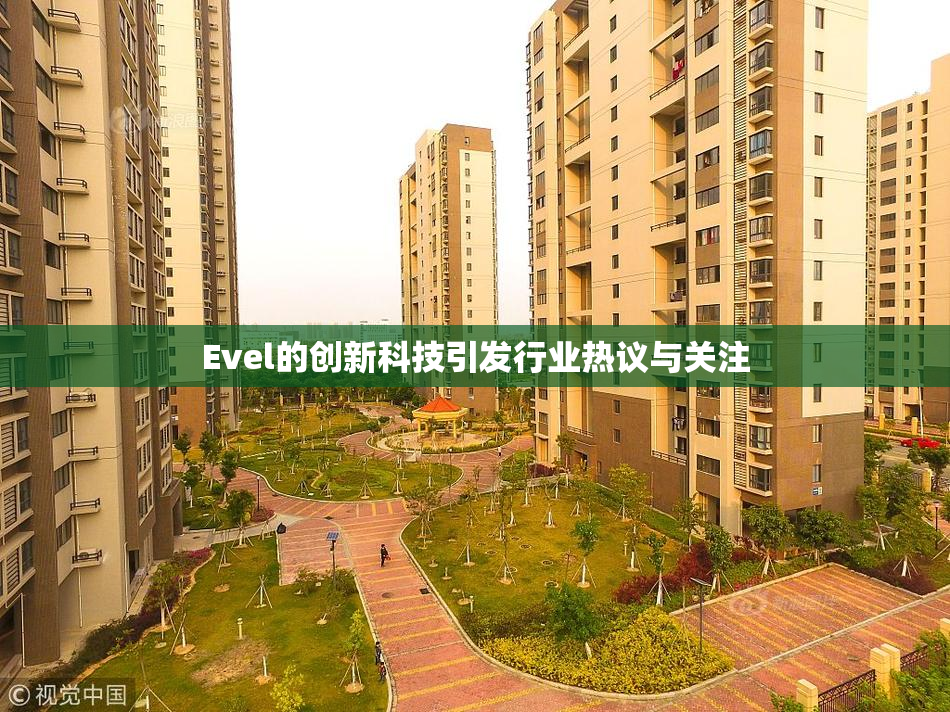Evel的创新科技引发行业热议与关注