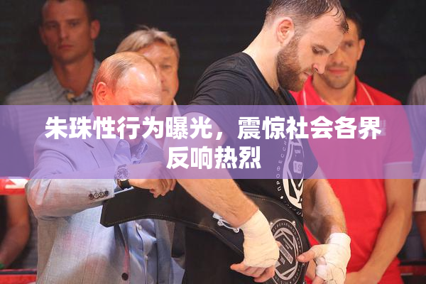 朱珠性行为曝光，震惊社会各界反响热烈
