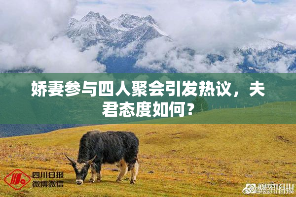 娇妻参与四人聚会引发热议，夫君态度如何？
