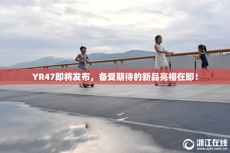 YR47即将发布，备受期待的新品亮相在即！