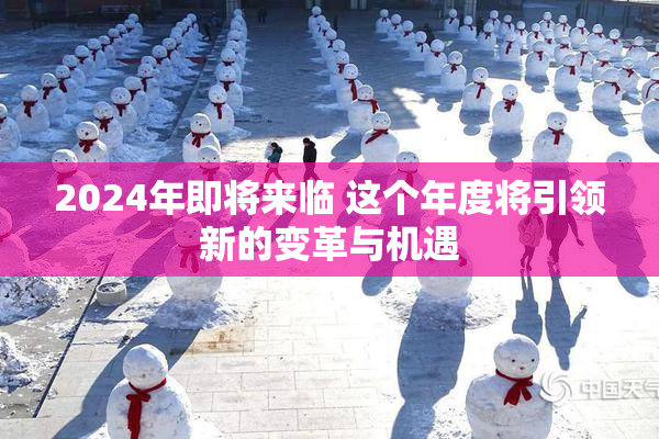 2024年即将来临 这个年度将引领新的变革与机遇