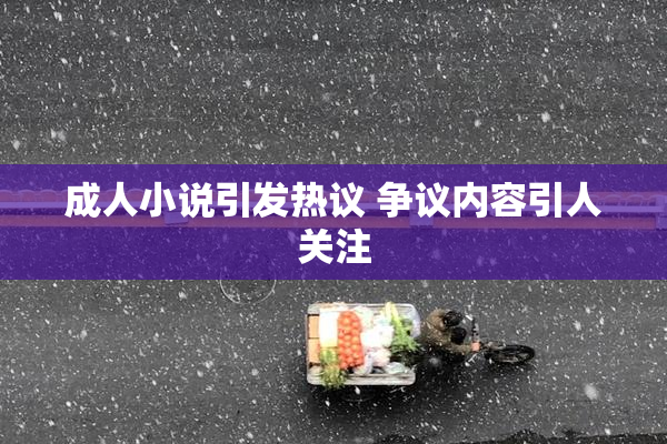 成人小说引发热议 争议内容引人关注