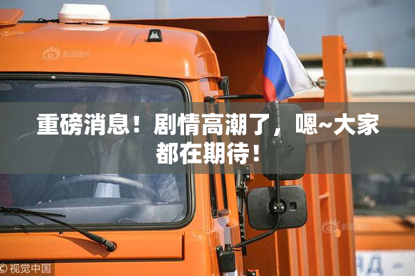 重磅消息！剧情高潮了，嗯~大家都在期待！