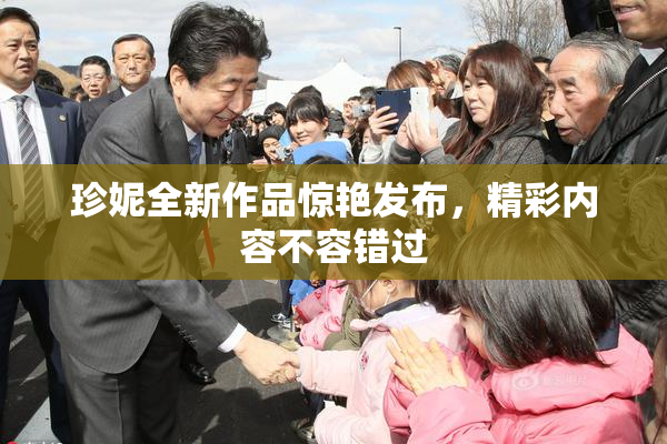 珍妮全新作品惊艳发布，精彩内容不容错过
