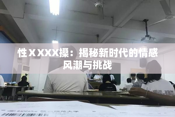 性ⅩXXX搡：揭秘新时代的情感风潮与挑战