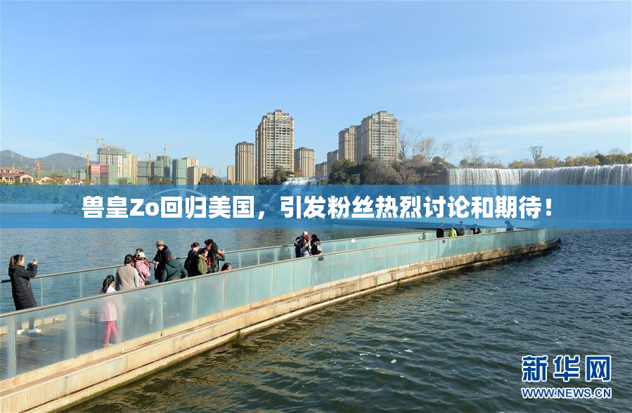 兽皇Zo回归美国，引发粉丝热烈讨论和期待！