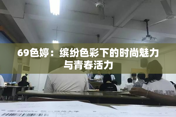 69色婷：缤纷色彩下的时尚魅力与青春活力