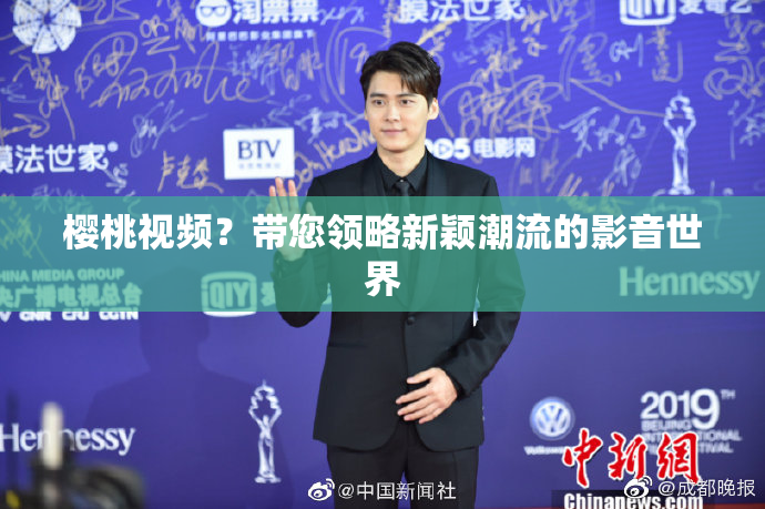 樱桃视频？带您领略新颖潮流的影音世界