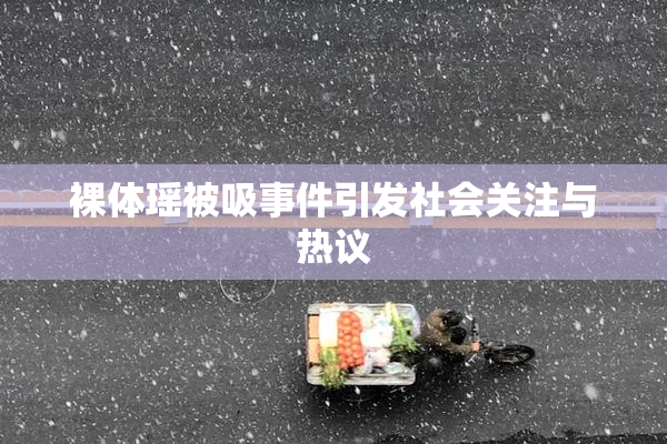裸体瑶被吸事件引发社会关注与热议