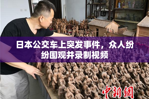 日本公交车上突发事件，众人纷纷围观并录制视频