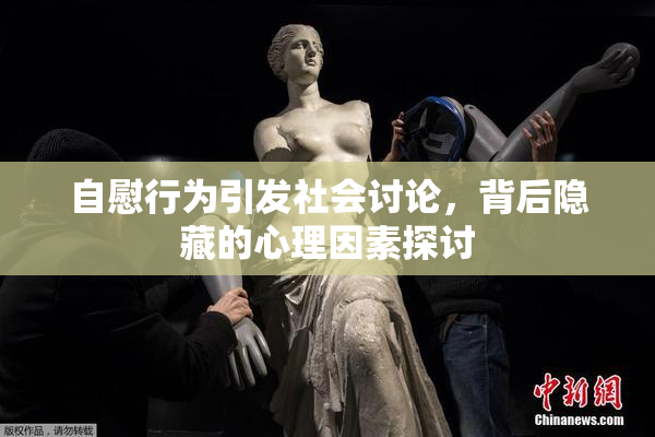 自慰行为引发社会讨论，背后隐藏的心理因素探讨