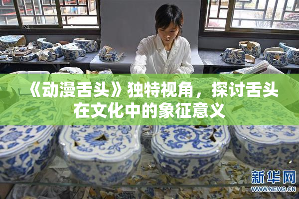 《动漫舌头》独特视角，探讨舌头在文化中的象征意义
