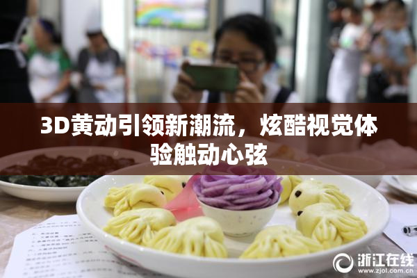 3D黄动引领新潮流，炫酷视觉体验触动心弦