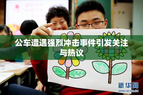 公车遭遇强烈冲击事件引发关注与热议
