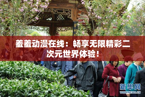 羞羞动漫在线：畅享无限精彩二次元世界体验！