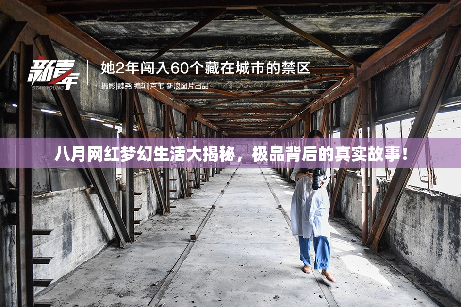 八月网红梦幻生活大揭秘，极品背后的真实故事！