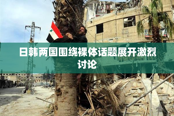 日韩两国围绕裸体话题展开激烈讨论