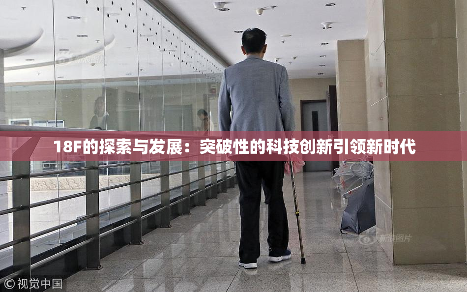 18F的探索与发展：突破性的科技创新引领新时代