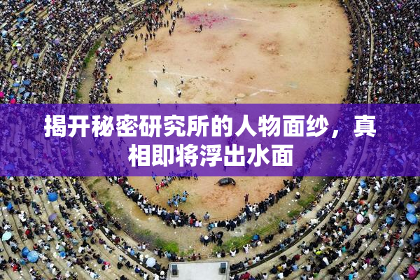 揭开秘密研究所的人物面纱，真相即将浮出水面