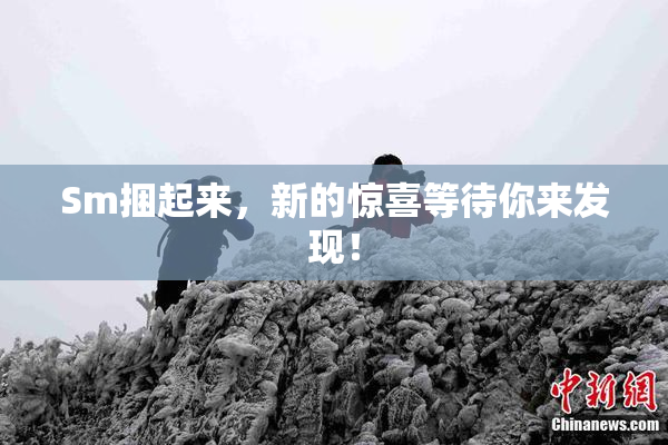 Sm捆起来，新的惊喜等待你来发现！