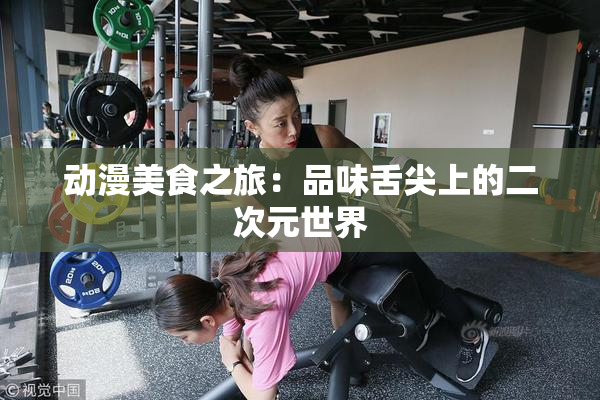 动漫美食之旅：品味舌尖上的二次元世界