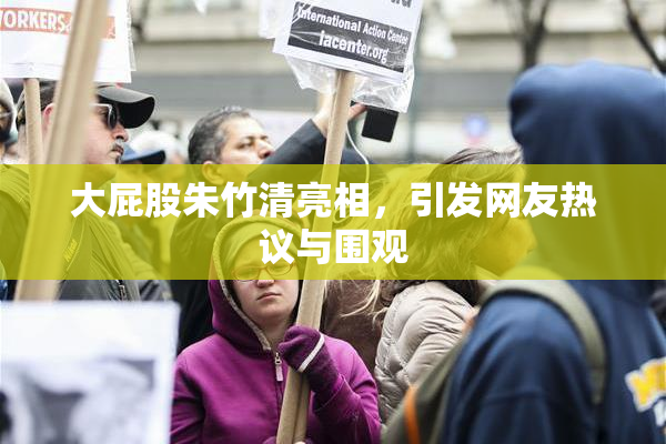 大屁股朱竹清亮相，引发网友热议与围观