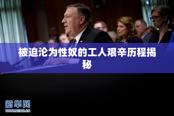 被迫沦为性奴的工人艰辛历程揭秘