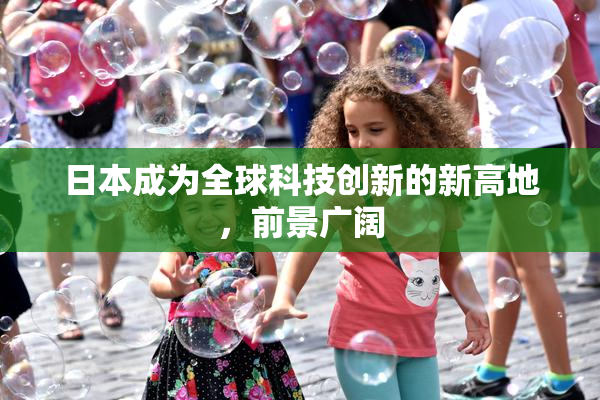 日本成为全球科技创新的新高地，前景广阔