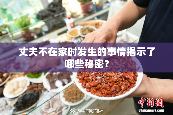 丈夫不在家时发生的事情揭示了哪些秘密？