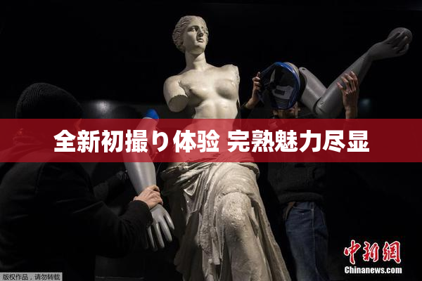全新初撮り体验 完熟魅力尽显