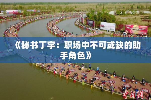 《秘书丁字：职场中不可或缺的助手角色》