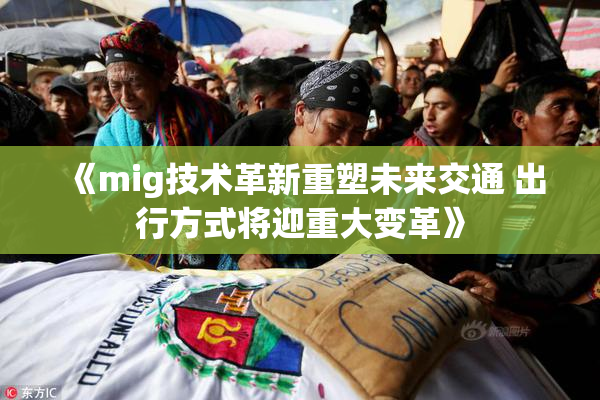 《mig技术革新重塑未来交通 出行方式将迎重大变革》