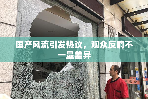 国产风流引发热议，观众反响不一显差异